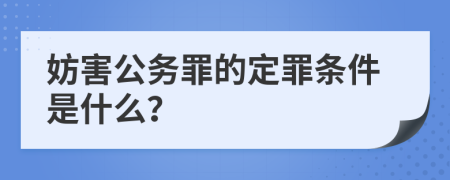 妨害公务罪的定罪条件是什么？