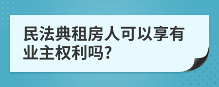 民法典租房人可以享有业主权利吗?