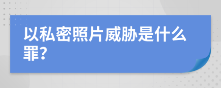 以私密照片威胁是什么罪？