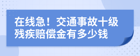 在线急！交通事故十级残疾赔偿金有多少钱