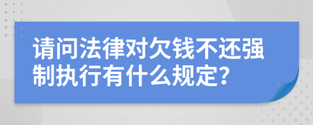 请问法律对欠钱不还强制执行有什么规定？