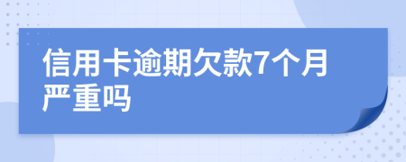 信用卡逾期欠款7个月严重吗