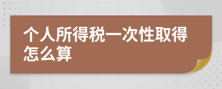 个人所得税一次性取得怎么算