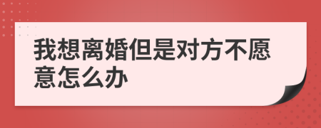 我想离婚但是对方不愿意怎么办