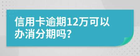 信用卡逾期12万可以办消分期吗？