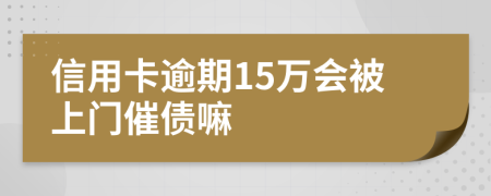 信用卡逾期15万会被上门催债嘛