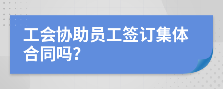 工会协助员工签订集体合同吗？