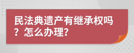 民法典遗产有继承权吗？怎么办理？