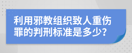 利用邪教组织致人重伤罪的判刑标准是多少？