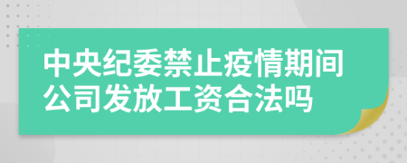 中央纪委禁止疫情期间公司发放工资合法吗