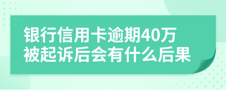 银行信用卡逾期40万被起诉后会有什么后果