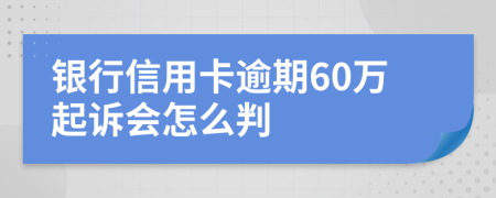 银行信用卡逾期60万起诉会怎么判