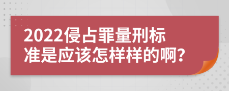 2022侵占罪量刑标准是应该怎样样的啊？