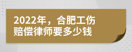 2022年，合肥工伤赔偿律师要多少钱