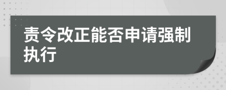 责令改正能否申请强制执行