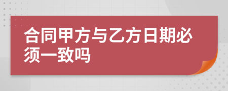 合同甲方与乙方日期必须一致吗