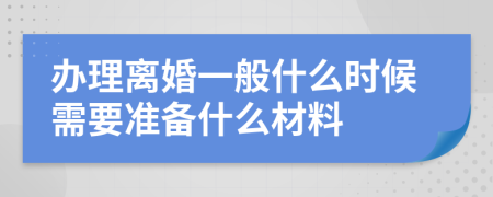 办理离婚一般什么时候需要准备什么材料