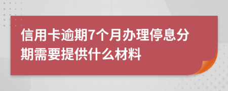 信用卡逾期7个月办理停息分期需要提供什么材料