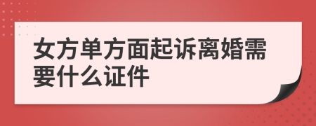 女方单方面起诉离婚需要什么证件