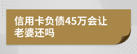 信用卡负债45万会让老婆还吗