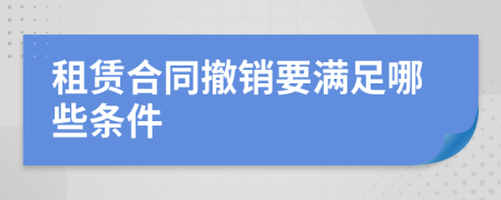 租赁合同撤销要满足哪些条件