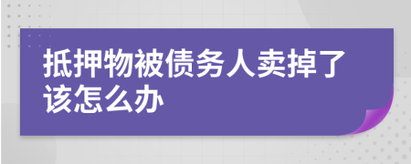 抵押物被债务人卖掉了该怎么办