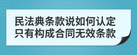 民法典条款说如何认定只有构成合同无效条款