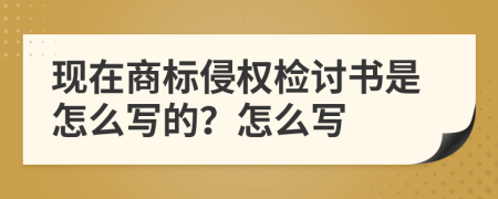 现在商标侵权检讨书是怎么写的？怎么写