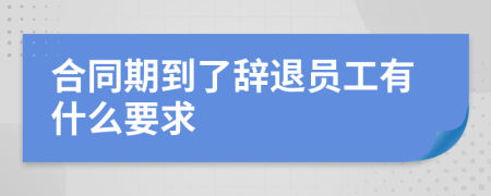 合同期到了辞退员工有什么要求