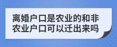 离婚户口是农业的和非农业户口可以迁出来吗