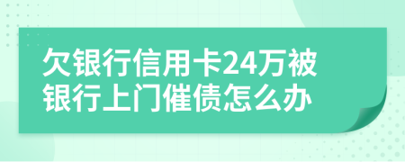 欠银行信用卡24万被银行上门催债怎么办