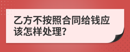 乙方不按照合同给钱应该怎样处理？