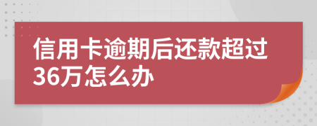 信用卡逾期后还款超过36万怎么办