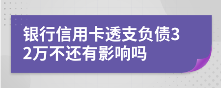 银行信用卡透支负债32万不还有影响吗