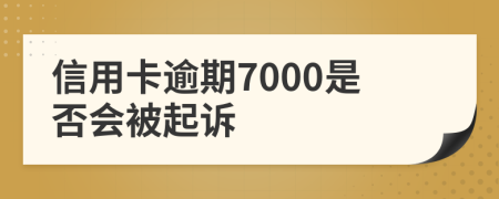 信用卡逾期7000是否会被起诉