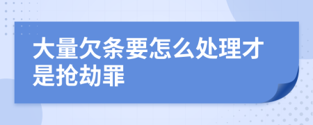 大量欠条要怎么处理才是抢劫罪