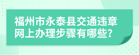 福州市永泰县交通违章网上办理步骤有哪些？