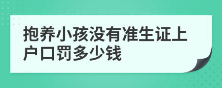 抱养小孩没有准生证上户口罚多少钱