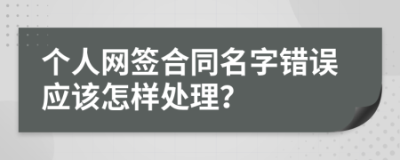 个人网签合同名字错误应该怎样处理？