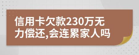 信用卡欠款230万无力偿还,会连累家人吗