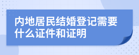 内地居民结婚登记需要什么证件和证明