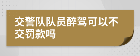 交警队队员醉驾可以不交罚款吗