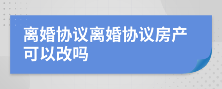 离婚协议离婚协议房产可以改吗