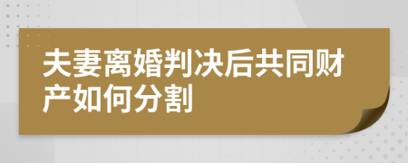 夫妻离婚判决后共同财产如何分割