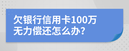 欠银行信用卡100万无力偿还怎么办？