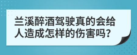 兰溪醉酒驾驶真的会给人造成怎样的伤害吗？