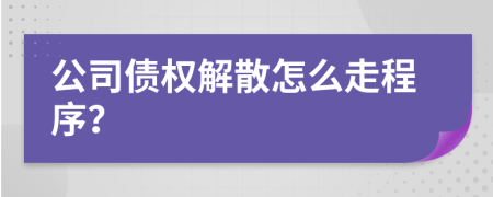 公司债权解散怎么走程序？