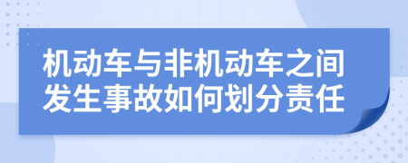 机动车与非机动车之间发生事故如何划分责任