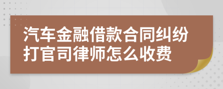 汽车金融借款合同纠纷打官司律师怎么收费