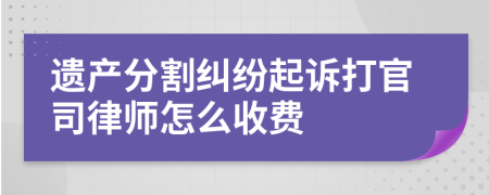 遗产分割纠纷起诉打官司律师怎么收费